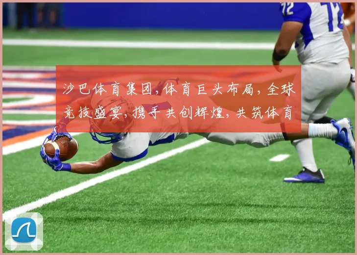 沙巴体育集团,体育巨头布局,全球竞技盛宴,携手共创辉煌,共筑体育未来