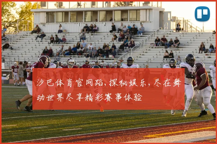 沙巴体育官网蹈,探秘娱乐,尽在舞动世界尽享精彩赛事体验