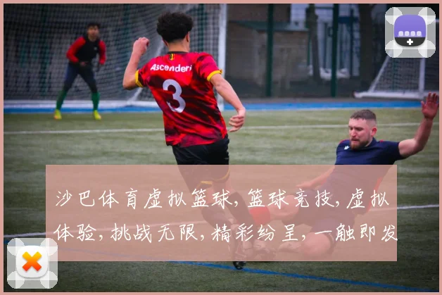 沙巴体育虚拟篮球,篮球竞技,虚拟体验,挑战无限,精彩纷呈,一触即发