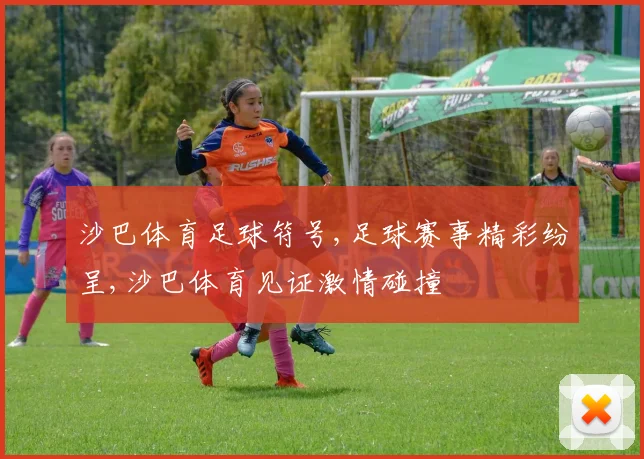 沙巴体育足球符号,足球赛事精彩纷呈,沙巴体育见证激情碰撞