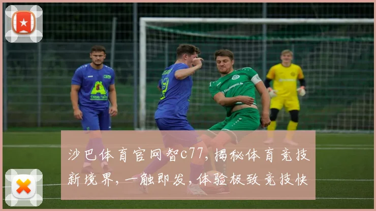 沙巴体育官网智c77,揭秘体育竞技新境界,一触即发,体验极致竞技快感,赢在未来